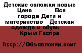 Детские сапожки новые › Цена ­ 2 600 - Все города Дети и материнство » Детская одежда и обувь   . Крым,Гаспра